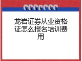 龙岩证券从业资格证怎么报名培训费用