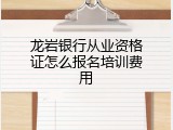 龙岩银行从业资格证怎么报名培训费用