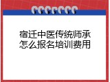 宿迁中医传统师承怎么报名培训费用