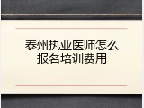 泰州执业医师怎么报名培训费用