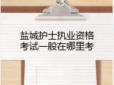 盐城护士执业资格考试一般在哪里考