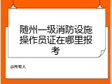 随州一级消防设施操作员证在哪里报考