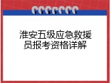 淮安五级应急救援员报考资格详解