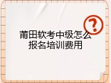 莆田软考中级怎么报名培训费用
