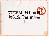 龙岩PMP项目管理师怎么报名培训费用