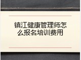 镇江健康管理师怎么报名培训费用
