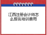 江西注册会计师怎么报名培训费用