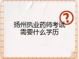 扬州执业药师考试需要什么学历