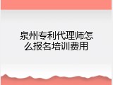 泉州专利代理师怎么报名培训费用