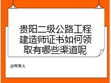 贵阳二级公路工程建造师证书如何领取有哪些渠道呢