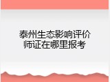 泰州生态影响评价师证在哪里报考