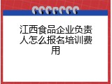 江西食品企业负责人怎么报名培训费用