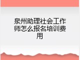 泉州助理社会工作师怎么报名培训费用