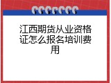 江西期货从业资格证怎么报名培训费用