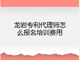 龙岩专利代理师怎么报名培训费用