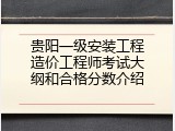 贵阳一级安装工程造价工程师考试大纲和合格分数介绍