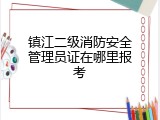 镇江二级消防安全管理员证在哪里报考