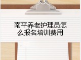 南平养老护理员怎么报名培训费用