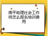 南平助理社会工作师怎么报名培训费用