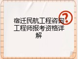 宿迁民航工程咨询工程师报考资格详解