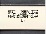 浙江一级消防工程师考试需要什么学历