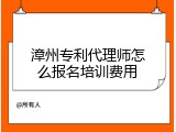 漳州专利代理师怎么报名培训费用