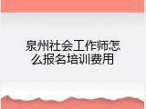 泉州社会工作师怎么报名培训费用