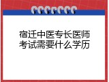 宿迁中医专长医师考试需要什么学历