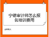 宁德审计师怎么报名培训费用