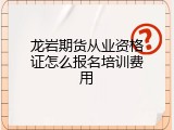 龙岩期货从业资格证怎么报名培训费用