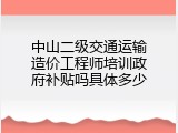 中山二级交通运输造价工程师培训政府补贴吗具体多少