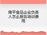 南平食品企业负责人怎么报名培训费用
