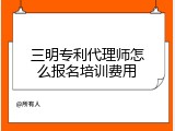 三明专利代理师怎么报名培训费用