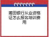 莆田银行从业资格证怎么报名培训费用