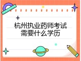 杭州执业药师考试需要什么学历