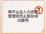 南平企业人力资源管理师怎么报名培训费用