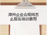 漳州企业合规师怎么报名培训费用