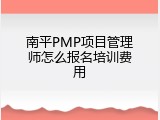 南平PMP项目管理师怎么报名培训费用