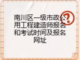 南川区一级市政公用工程建造师报名和考试时间及报名网址