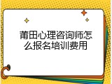 莆田心理咨询师怎么报名培训费用