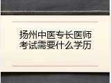 扬州中医专长医师考试需要什么学历