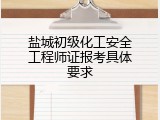 盐城初级化工安全工程师证报考具体要求
