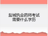 盐城执业药师考试需要什么学历