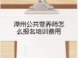 漳州公共营养师怎么报名培训费用