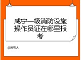 咸宁一级消防设施操作员证在哪里报考