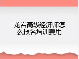 龙岩高级经济师怎么报名培训费用