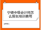 宁德中级会计师怎么报名培训费用