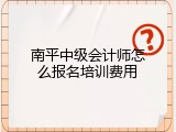 南平中级会计师怎么报名培训费用