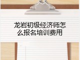 龙岩初级经济师怎么报名培训费用