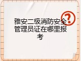 雅安二级消防安全管理员证在哪里报考